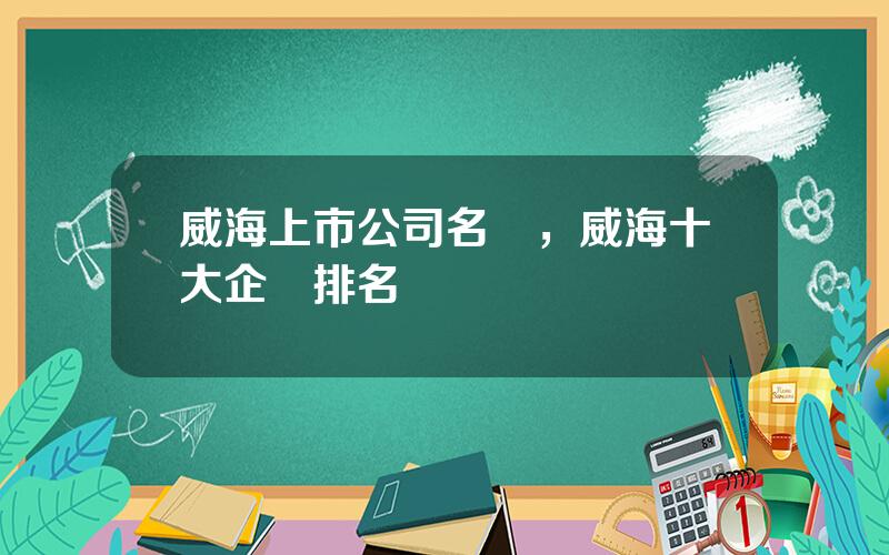 威海上市公司名單，威海十大企業排名