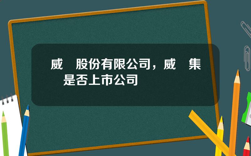 威華股份有限公司，威華集團是否上市公司