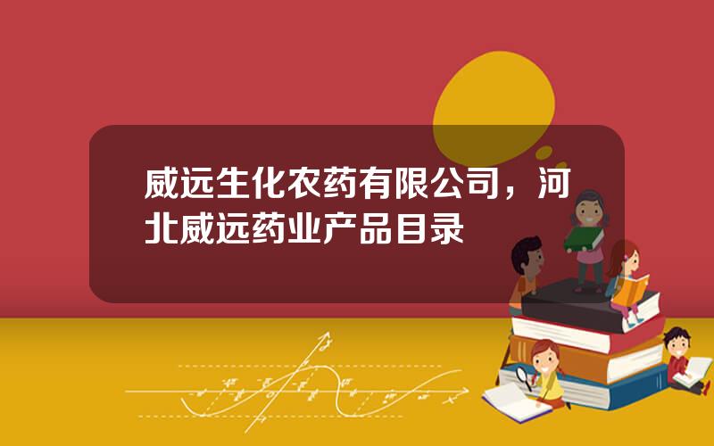 威远生化农药有限公司，河北威远药业产品目录