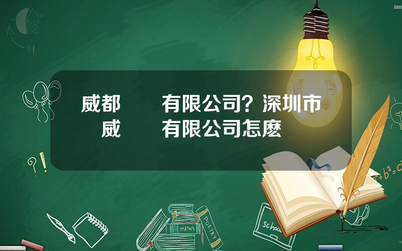 威都實業有限公司？深圳市訊威實業有限公司怎麽樣