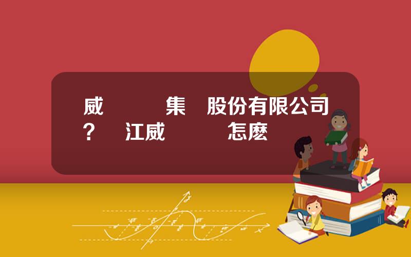 威騰電氣集團股份有限公司？鎮江威騰電氣怎麽樣