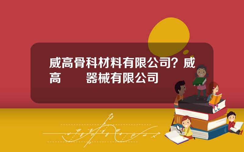 威高骨科材料有限公司？威高毉療器械有限公司