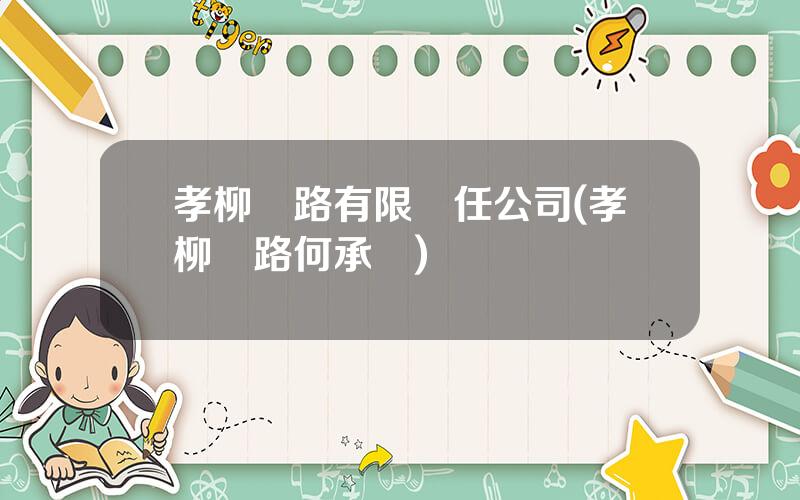 孝柳鉄路有限責任公司(孝柳鉄路何承樓)