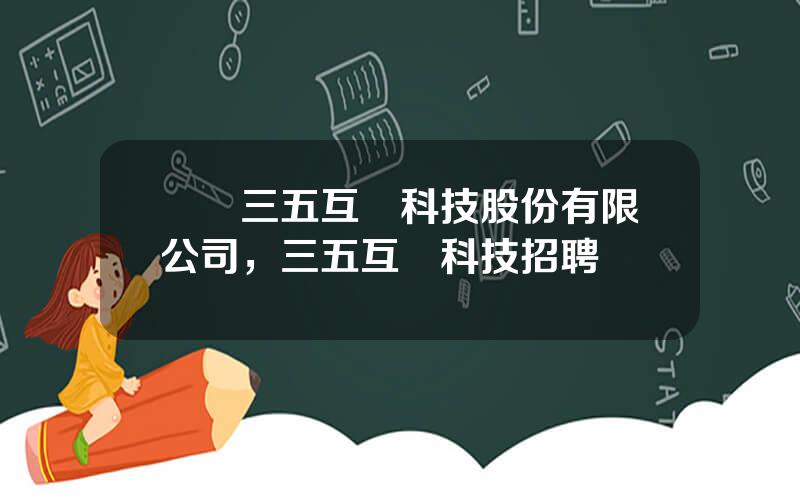 廈門三五互聯科技股份有限公司，三五互聯科技招聘