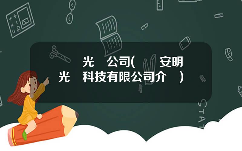 廈門光電公司(廈門安明麗光電科技有限公司介紹)