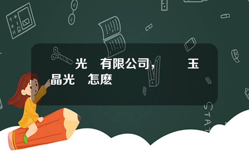 廈門光電有限公司，廈門玉晶光電怎麽樣
