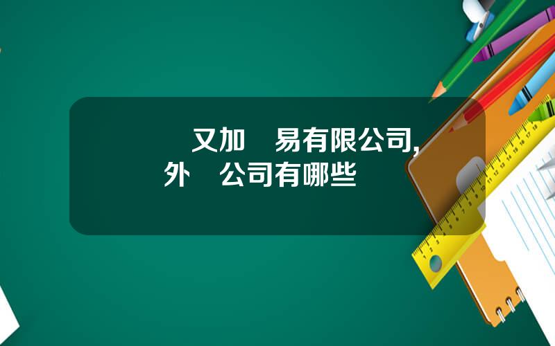 廈門又加貿易有限公司,廈門外貿公司有哪些