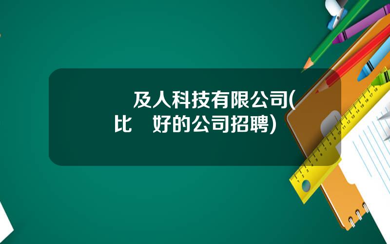 廈門及人科技有限公司(廈門比較好的公司招聘)