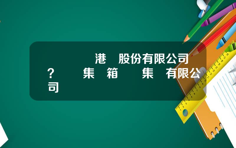 廈門國際港務股份有限公司？廈門集裝箱碼頭集團有限公司