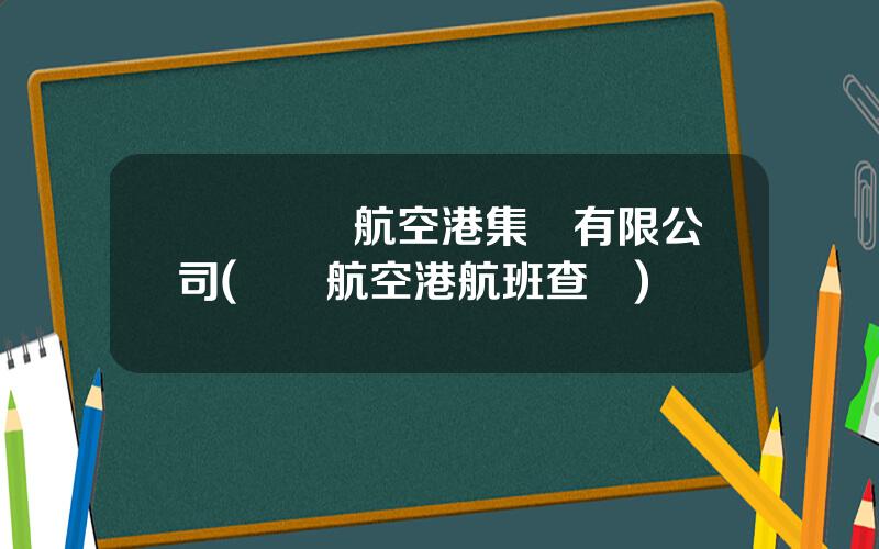 廈門國際航空港集團有限公司(廈門航空港航班查詢)