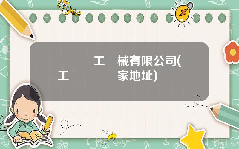 廈門廈工機械有限公司(廈工裝載機廠家地址)