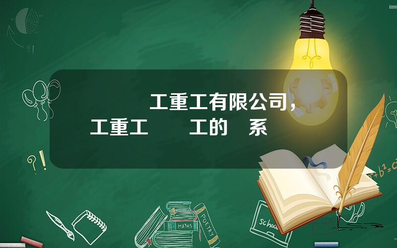 廈門廈工重工有限公司，廈工重工與廈工的關系