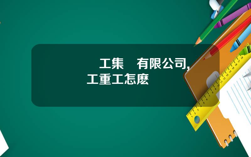 廈門廈工集團有限公司,廈門廈工重工怎麽樣