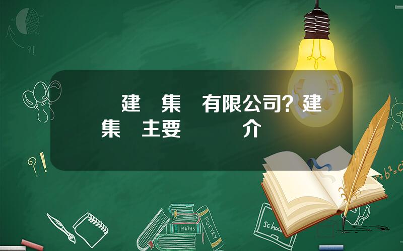 廈門建發集團有限公司？建發集團主要領導簡介