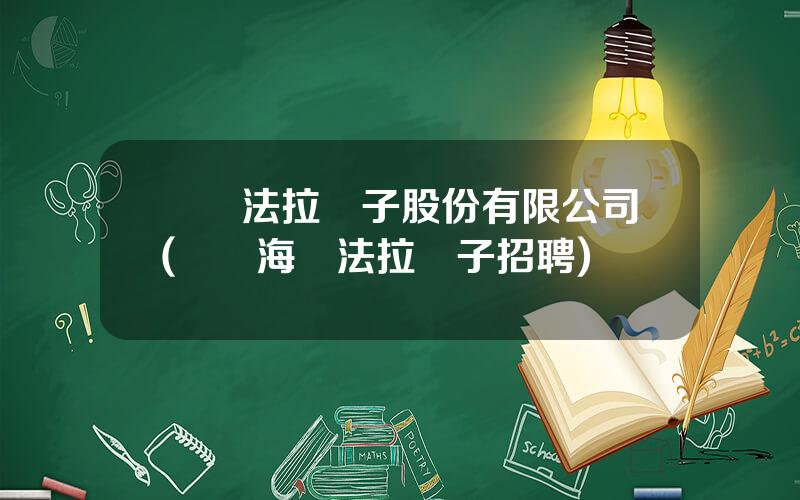 廈門法拉電子股份有限公司(廈門海滄法拉電子招聘)