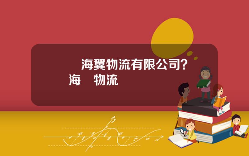 廈門海翼物流有限公司？廈門海滄物流