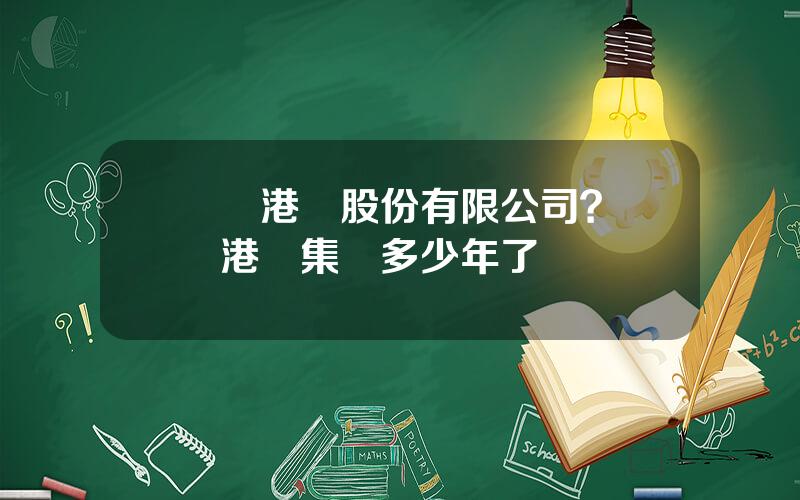 廈門港務股份有限公司？廈門港務集團多少年了