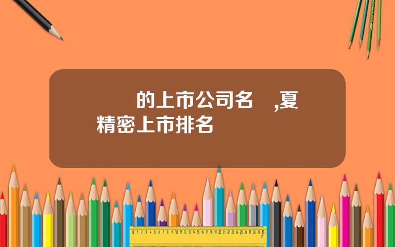 廈門的上市公司名單,夏廈精密上市排名