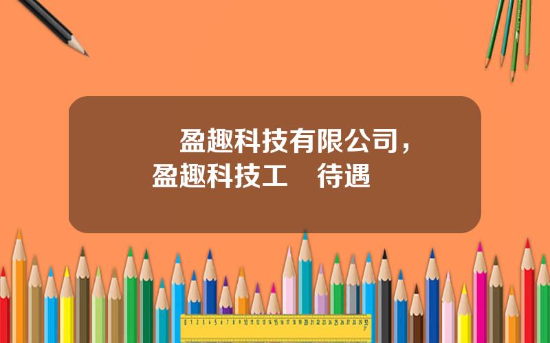 廈門盈趣科技有限公司，廈門盈趣科技工資待遇