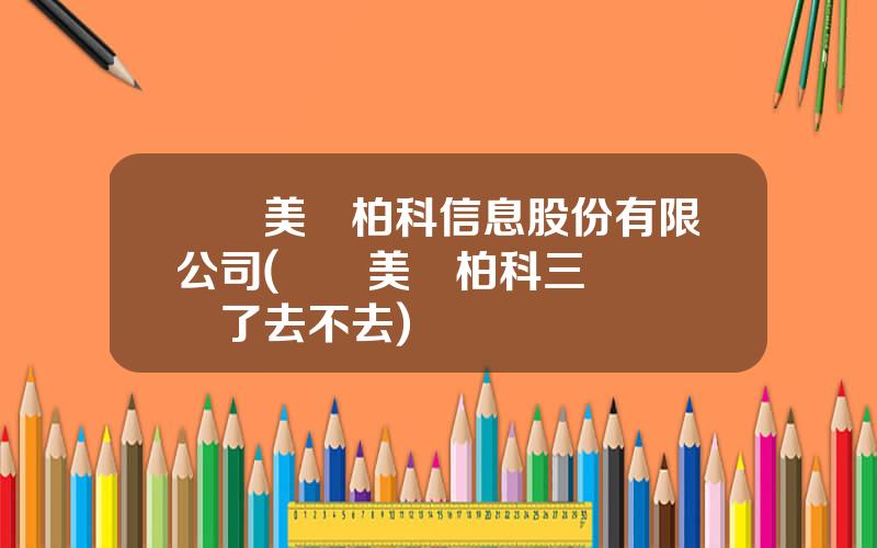 廈門美亞柏科信息股份有限公司(廈門美亞柏科三場麪試過了去不去)