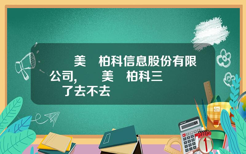 廈門美亞柏科信息股份有限公司,廈門美亞柏科三場麪試過了去不去
