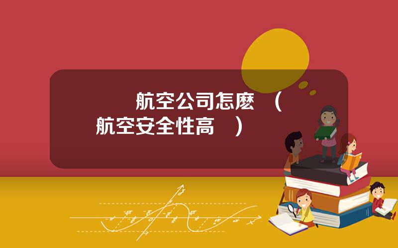 廈門航空公司怎麽樣(廈門航空安全性高嗎)