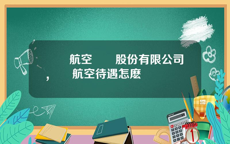 廈門航空開發股份有限公司,廈門航空待遇怎麽樣