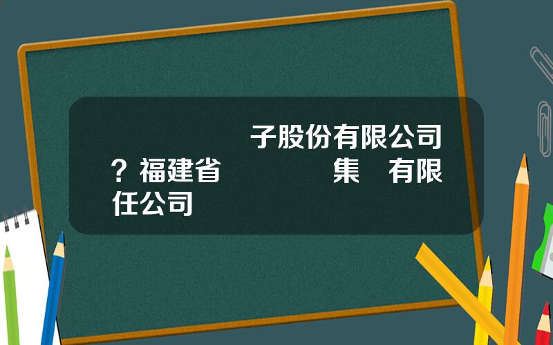 廈門華僑電子股份有限公司？福建省華僑實業集團有限責任公司