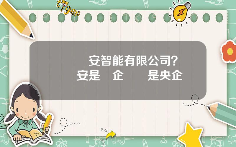 廈門萬安智能有限公司？廈門萬安是國企嗎還是央企