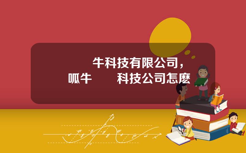 廈門財牛科技有限公司，廈門呱牛網絡科技公司怎麽樣