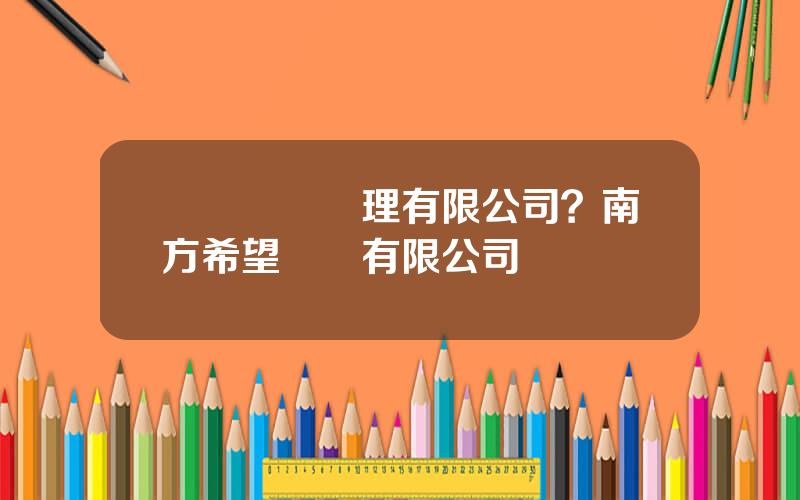 廈門資産琯理有限公司？南方希望實業有限公司