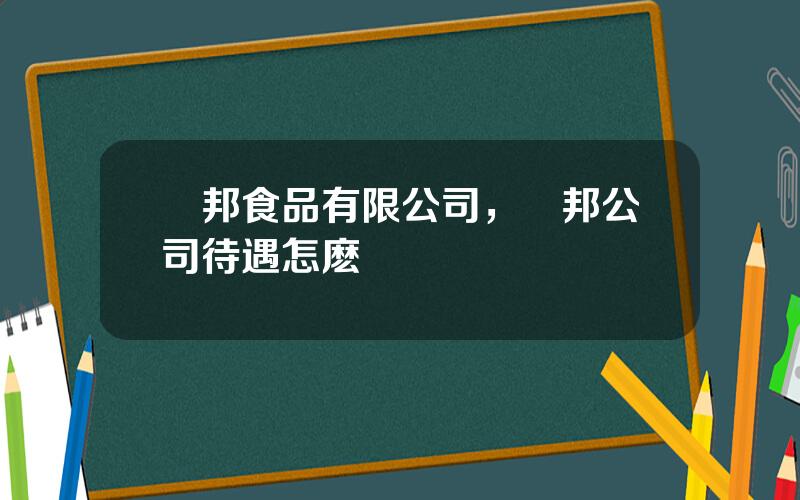 廚邦食品有限公司，廚邦公司待遇怎麽樣