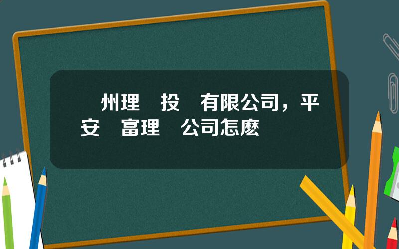 廣州理財投資有限公司，平安財富理財公司怎麽樣