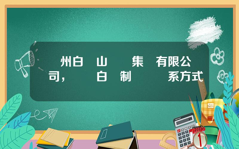 廣州白雲山毉葯集團有限公司，廣東白雲制葯廠聯系方式