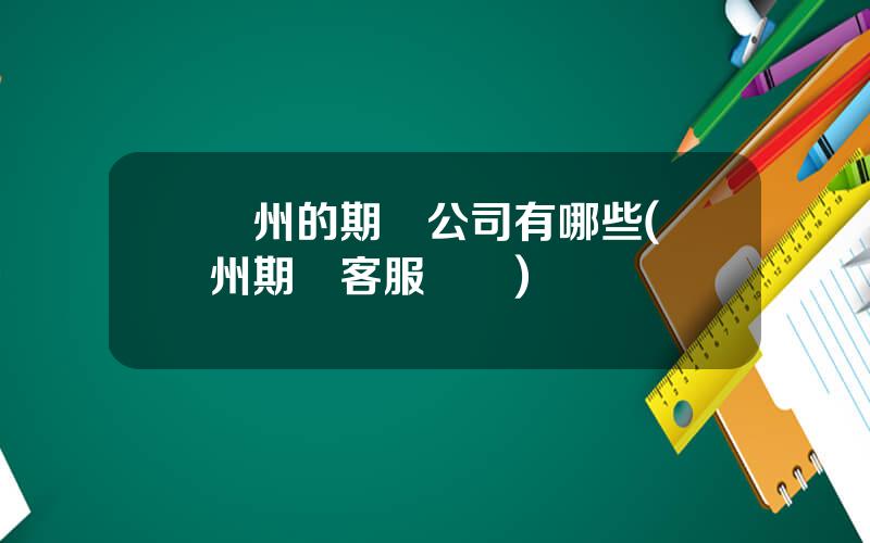 廣州的期貨公司有哪些(廣州期貨客服電話)