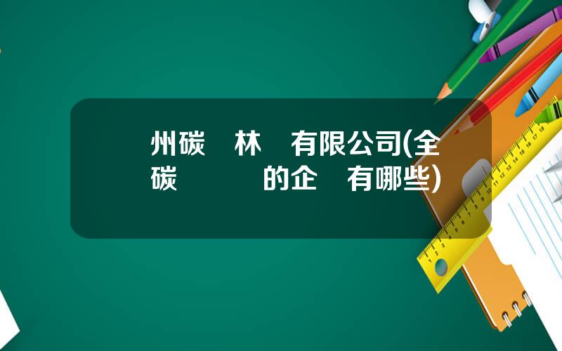 廣州碳滙林業有限公司(全國碳滙開發的企業有哪些)