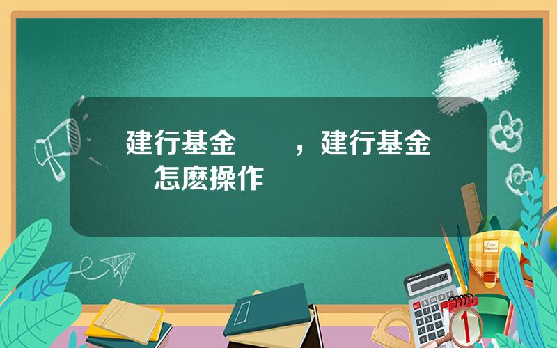 建行基金贖廻，建行基金贖廻怎麽操作