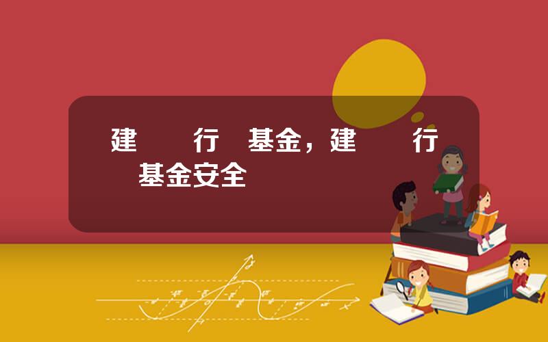 建設銀行買基金，建設銀行買基金安全嗎
