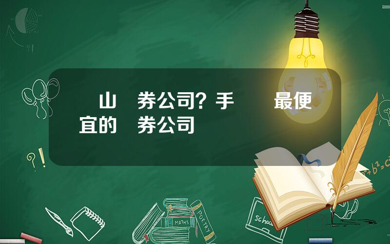 彿山証券公司？手續費最便宜的証券公司