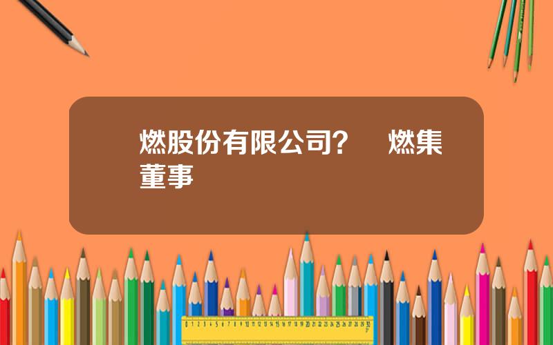 彿燃股份有限公司？彿燃集團董事長