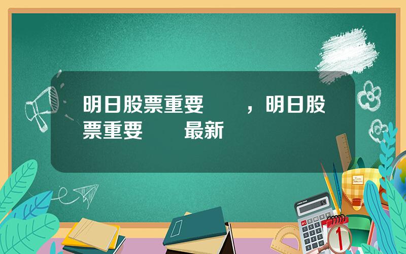 明日股票重要資訊，明日股票重要資訊最新