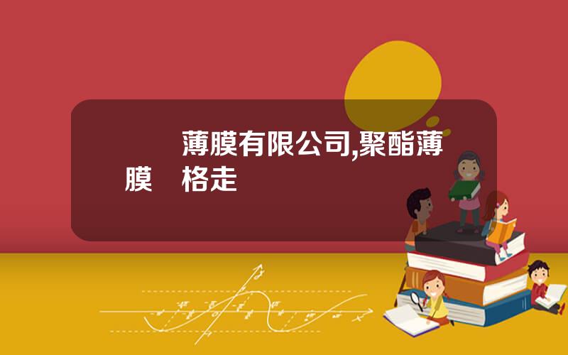 樂凱薄膜有限公司,聚酯薄膜價格走勢