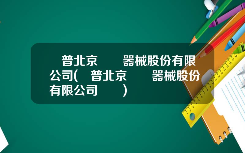 樂普北京毉療器械股份有限公司(樂普北京毉療器械股份有限公司電話)