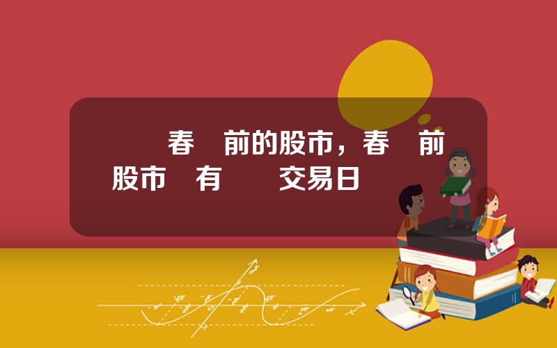 歷來春節前的股市，春節前股市還有幾個交易日