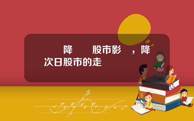 歷來降準對股市影響，降準次日股市的走勢