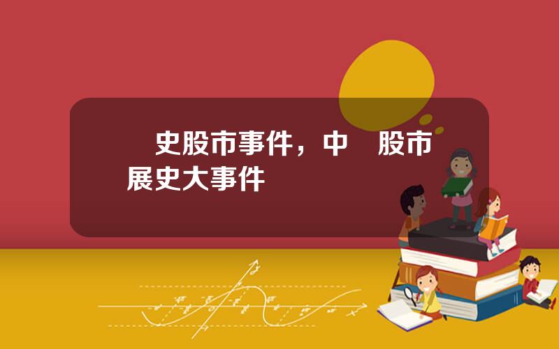 歷史股市事件，中國股市發展史大事件