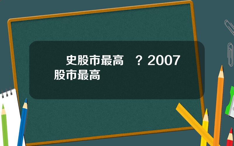 歷史股市最高點？2007股市最高點