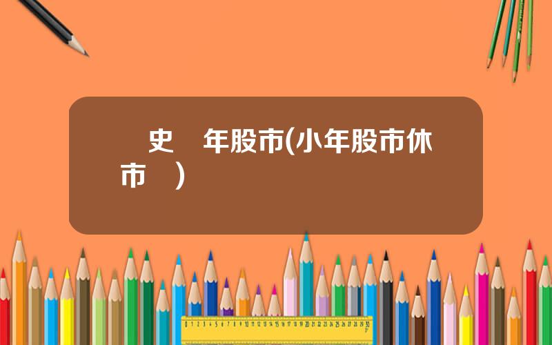歷史過年股市(小年股市休市嗎)