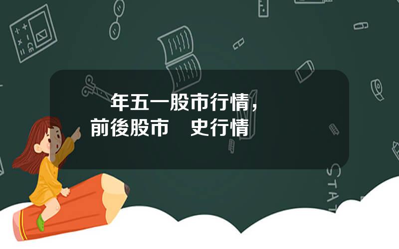 歷年五一股市行情，國慶節前後股市歷史行情