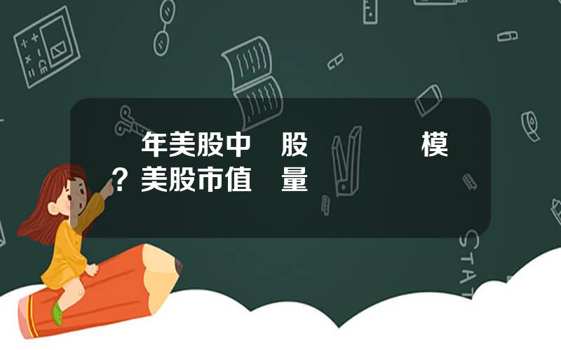 歷年美股中國股縂籌資槼模？美股市值縂量